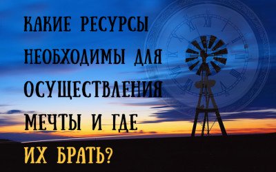Какие ресурсы необходимы для осуществления мечты и где их брать?