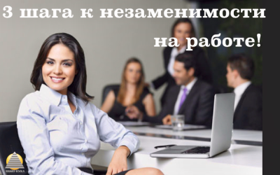 3 шага к незаменимости на работе!