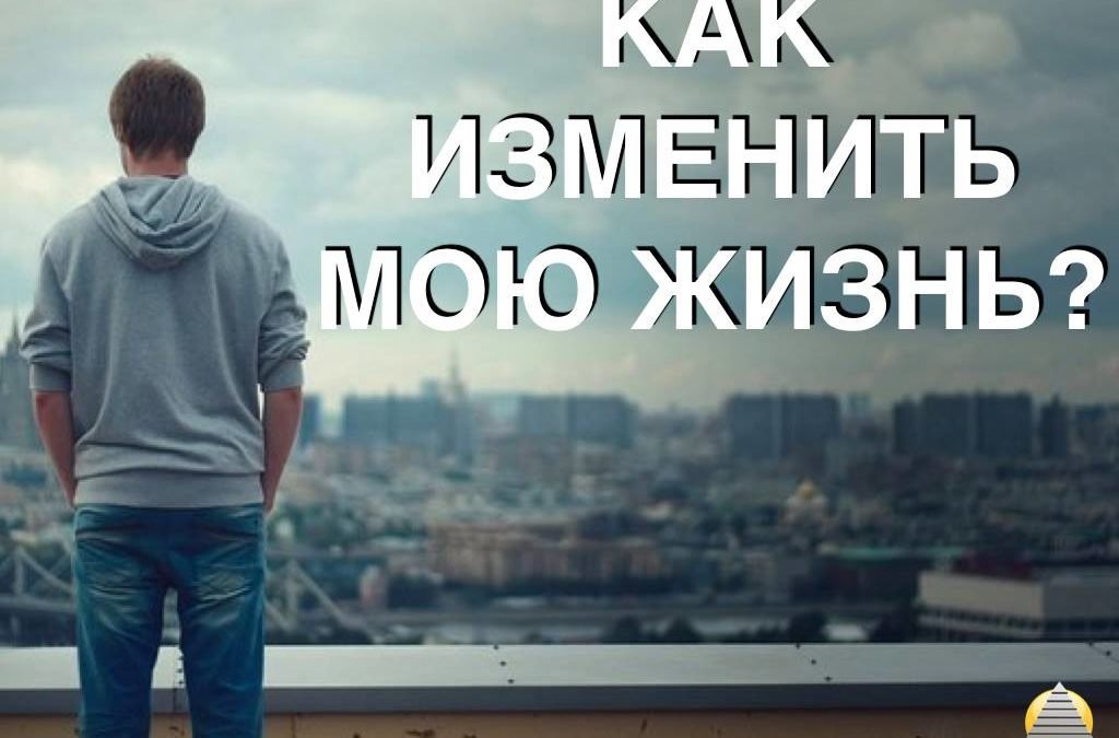 Как изменить мою Жизнь?