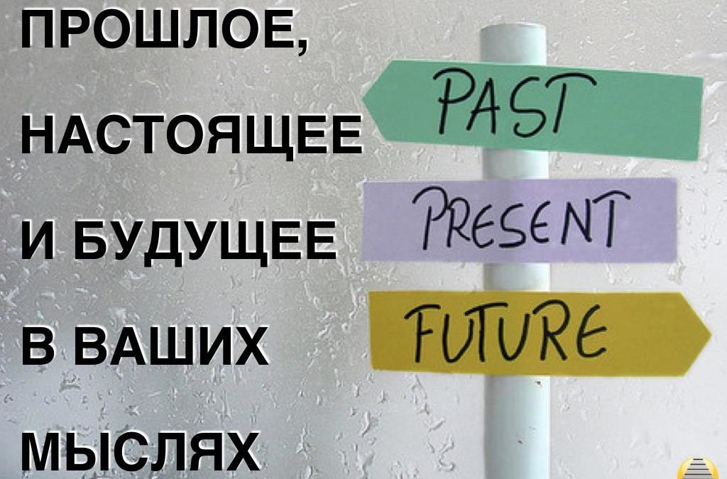 Прошлое, настоящее и будущее в Ваших мыслях