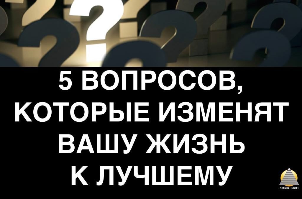 5 вопросов, которые изменят Вашу Жизнь к лучшему